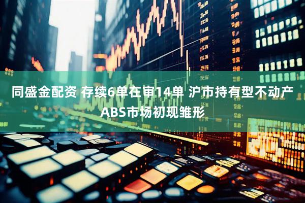 同盛金配资 存续6单在审14单 沪市持有型不动产ABS市场初现雏形