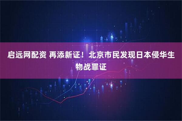 启远网配资 再添新证！北京市民发现日本侵华生物战罪证