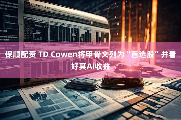 保顺配资 TD Cowen将甲骨文列为“首选股”并看好其AI收益