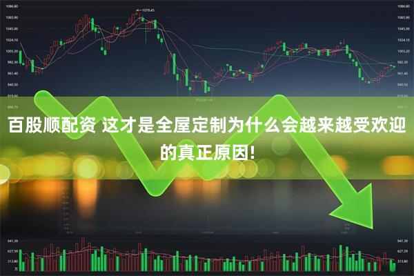 百股顺配资 这才是全屋定制为什么会越来越受欢迎的真正原因!