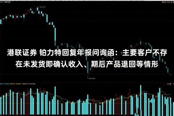 港联证券 铂力特回复年报问询函：主要客户不存在未发货即确认收入、期后产品退回等情形