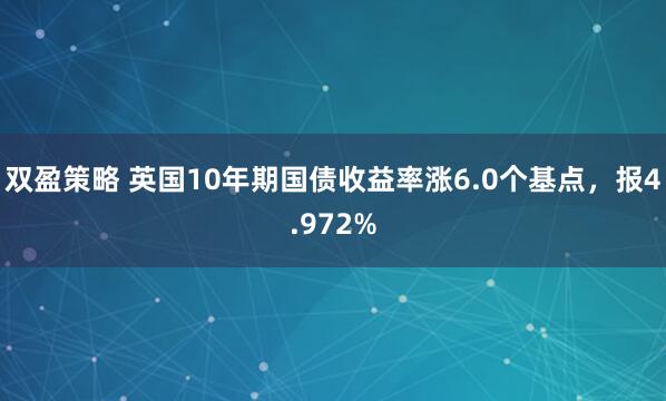 双盈策略 英国10年期国债收益率涨6.0个基点，报4.972%